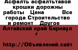 Асфалть асфалтьтавой крошки дорожны работы › Цена ­ 500 - Все города Строительство и ремонт » Другое   . Алтайский край,Барнаул г.